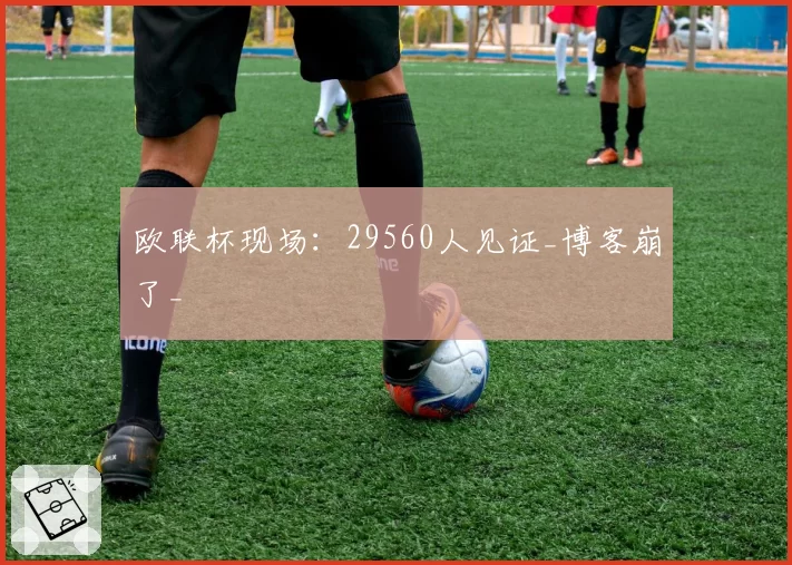 欧联杯现场：29560人见证_博客崩了_