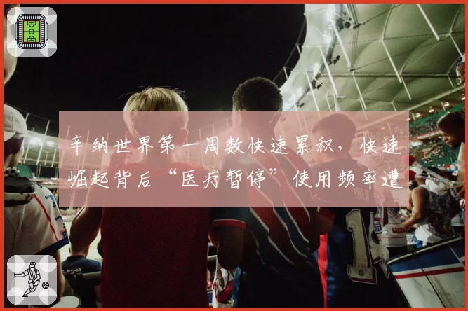 辛纳世界第一周数快速累积，快速崛起背后“医疗暂停”使用频率遭对手质疑