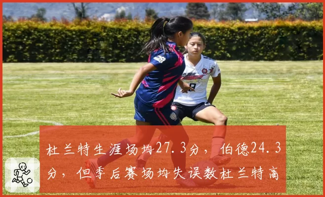 杜兰特生涯场均27.3分,伯德24.3分,但季后赛场均失误数杜兰特高出1.5次暴露出球权依赖