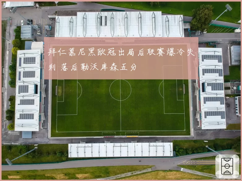 拜仁慕尼黑欧冠出局后联赛爆冷失利 落后勒沃库森五分