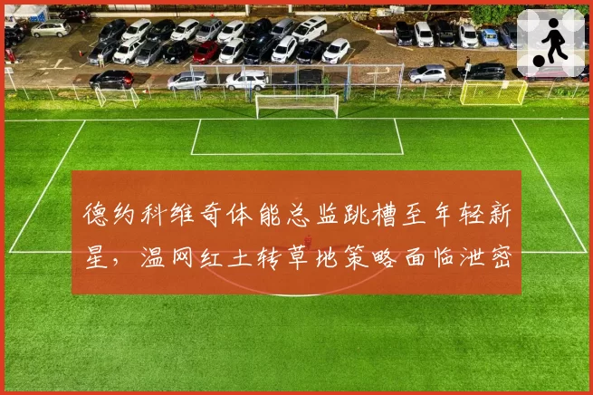 德约科维奇体能总监跳槽至年轻新星，温网红土转草地策略面临泄密