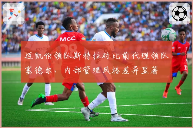 迈凯伦领队斯特拉对比前代理领队塞德尔，内部管理风格差异显著