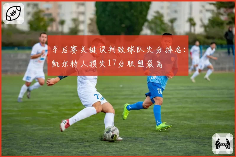 季后赛关键误判致球队失分排名：凯尔特人损失17分联盟最高