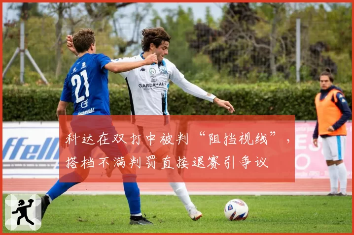 科达在双打中被判“阻挡视线”，搭档不满判罚直接退赛引争议