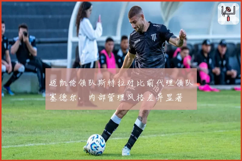 迈凯伦领队斯特拉对比前代理领队塞德尔，内部管理风格差异显著