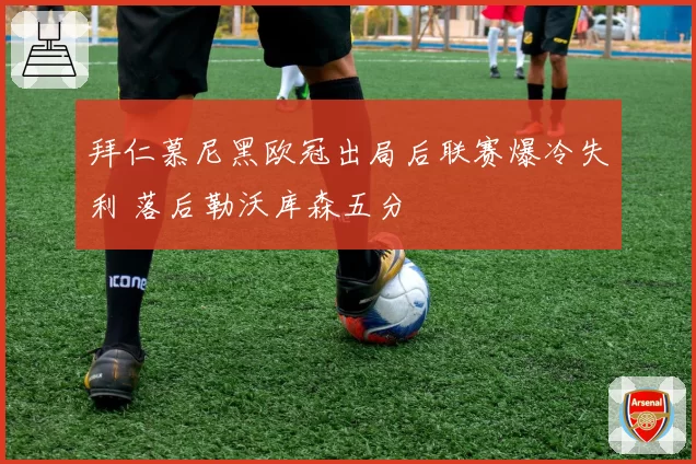 拜仁慕尼黑欧冠出局后联赛爆冷失利 落后勒沃库森五分