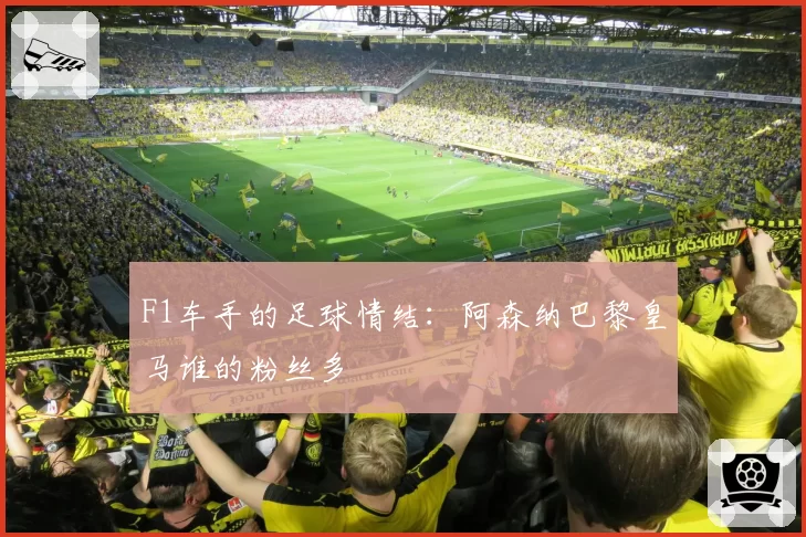 F1车手的足球情结：阿森纳巴黎皇马谁的粉丝多
