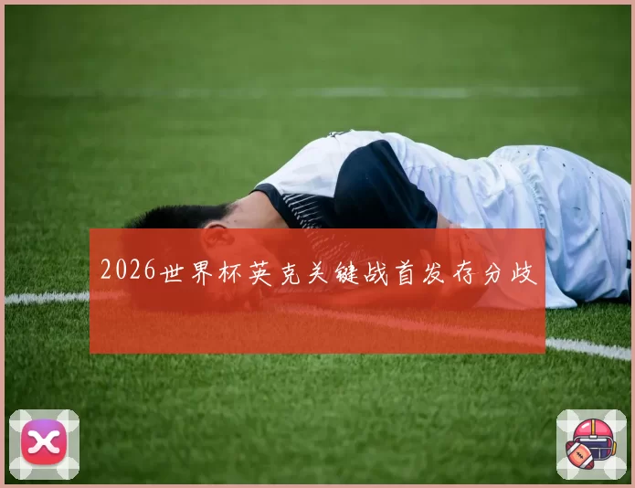 2026世界杯英克关键战首发存分歧