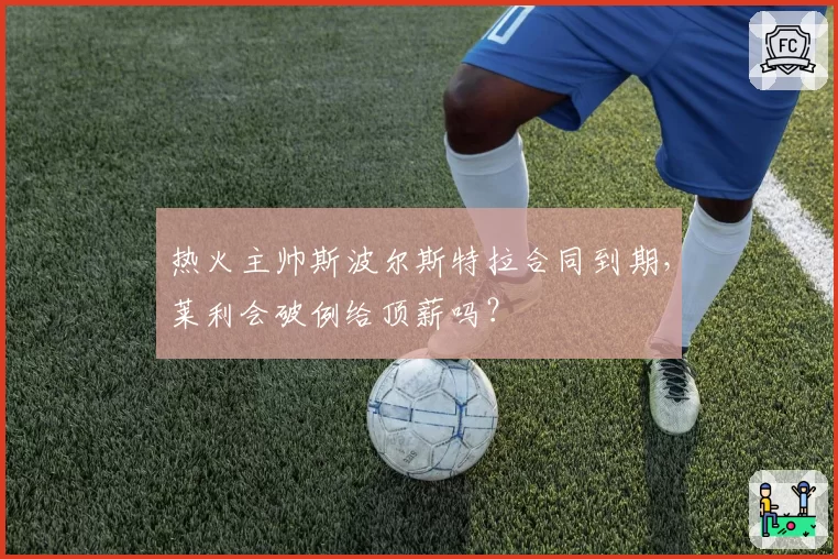 热火主帅斯波尔斯特拉合同到期，莱利会破例给顶薪吗？