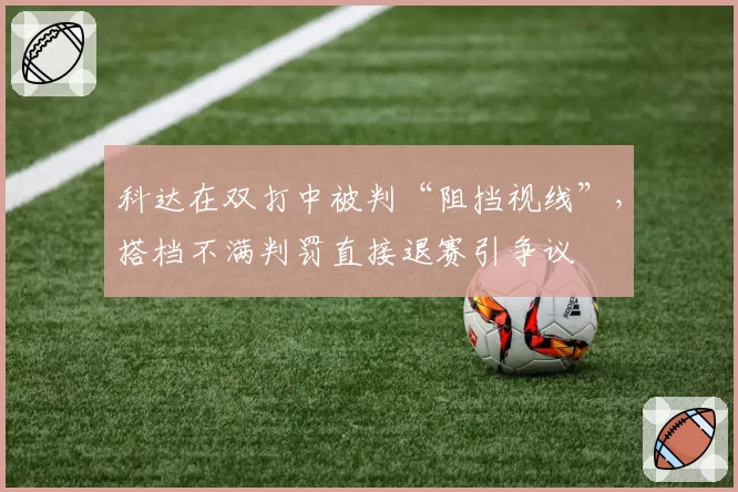 科达在双打中被判“阻挡视线”，搭档不满判罚直接退赛引争议