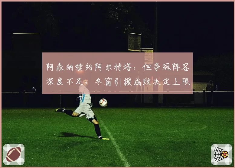 阿森纳续约阿尔特塔，但争冠阵容深度不足，冬窗引援成败决定上限。