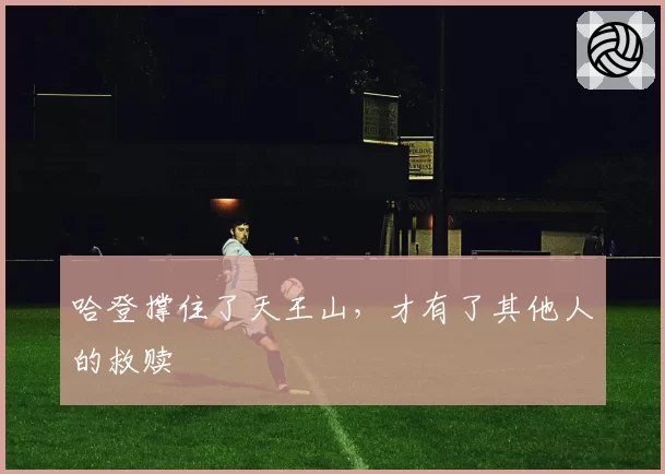 哈登撑住了天王山，才有了其他人的救赎
