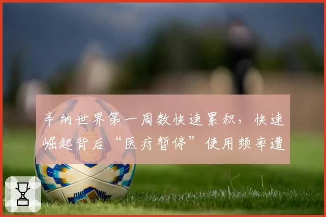 辛纳世界第一周数快速累积，快速崛起背后“医疗暂停”使用频率遭对手质疑