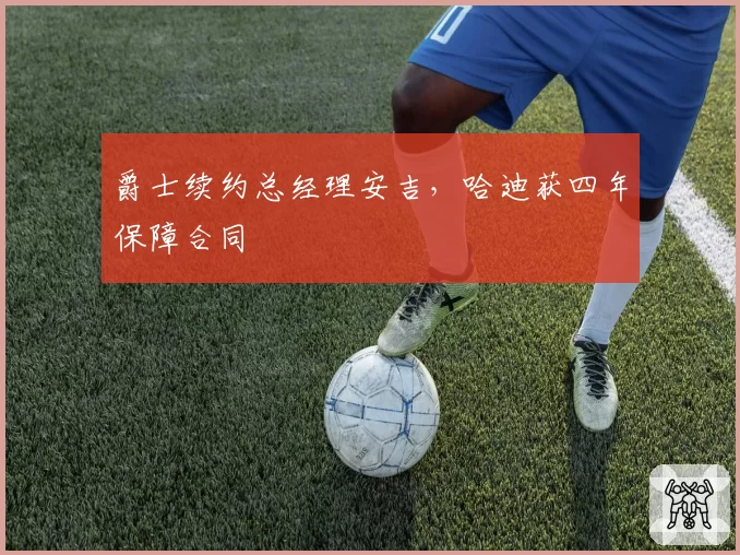 爵士续约总经理安吉，哈迪获四年保障合同