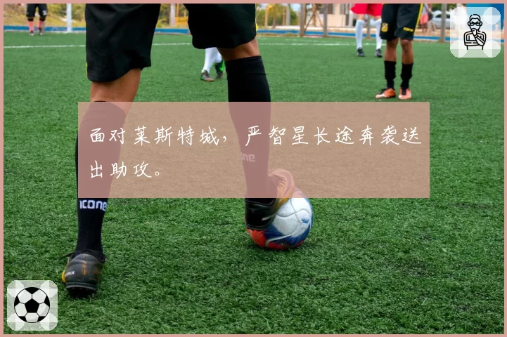 面对莱斯特城,严智星长途奔袭送出助攻。