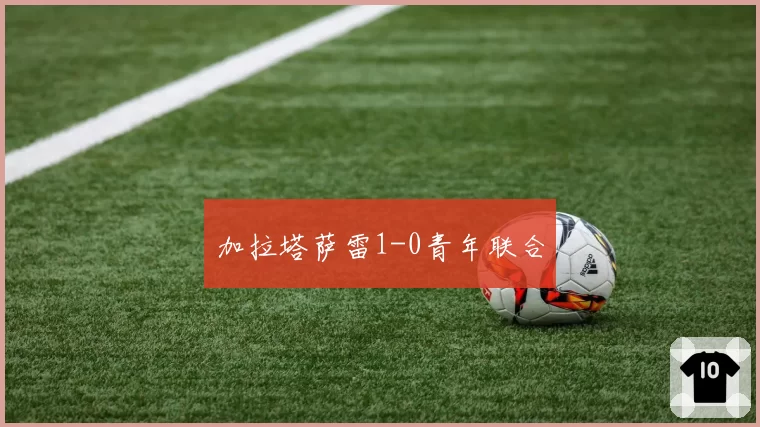 加拉塔萨雷1-0青年联合