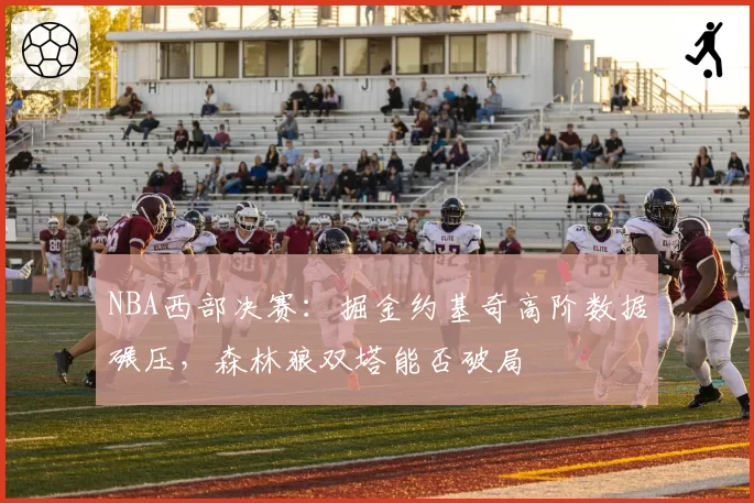 NBA西部决赛：掘金约基奇高阶数据碾压，森林狼双塔能否破局