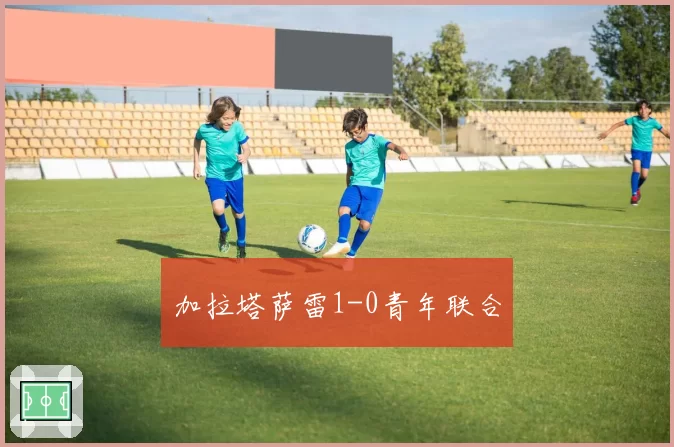 加拉塔萨雷1-0青年联合