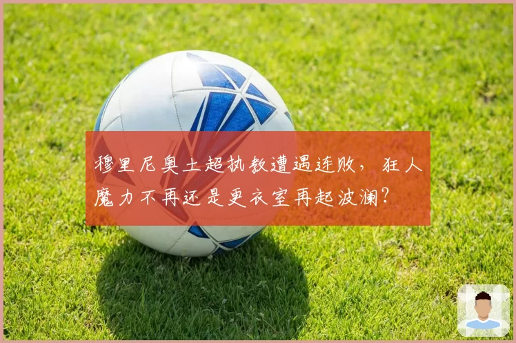 穆里尼奥土超执教遭遇连败，狂人魔力不再还是更衣室再起波澜？