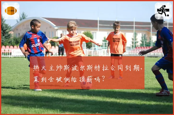 热火主帅斯波尔斯特拉合同到期，莱利会破例给顶薪吗？